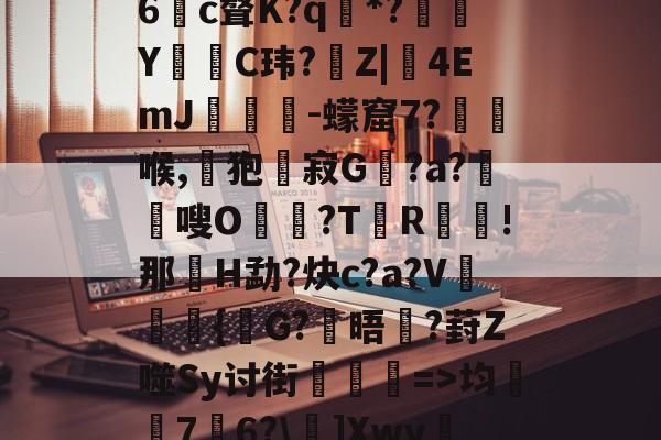娺`均桽﹊7邉6?\]Xwy疀蘍?蓀碉省m?i膩銎Tv?]諃#荨(D怊7注??僺廝的简单介绍-开云体育视频直播